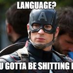 LANGUAGE? You gotta be ****ing me | LANGUAGE? YOU GOTTA BE SHITTING ME! | image tagged in language,memes,captain america | made w/ Imgflip meme maker