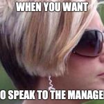 I want to speak to the manager haircut | WHEN YOU WANT; TO SPEAK TO THE MANAGER | image tagged in i want to speak to the manager haircut | made w/ Imgflip meme maker