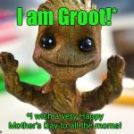 Wishing you a beautiful one! | I am Groot!*; *I wish a very Happy Mother's Day to all the moms! | image tagged in baby groot,mother's day,wishes | made w/ Imgflip meme maker