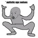 Autistic NPC noises