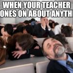 Bored Audience | WHEN YOUR TEACHER DRONES ON ABOUT ANYTHING | image tagged in bored audience | made w/ Imgflip meme maker