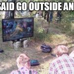 outside | MOM SAID GO OUTSIDE AND PLAY | image tagged in outside | made w/ Imgflip meme maker