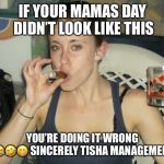 Casey Anthony Mother's Day  | IF YOUR MAMAS DAY DIDN’T LOOK LIKE THIS; YOU’RE DOING IT WRONG 
😂🤣😁
SINCERELY TISHA
MANAGEMENT | image tagged in casey anthony mother's day | made w/ Imgflip meme maker