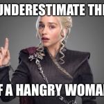 daenerys  | DO NOT UNDERESTIMATE THE POWER; OF A HANGRY WOMAN! | image tagged in daenerys | made w/ Imgflip meme maker