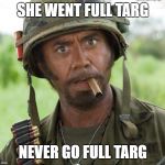 Full Targ | SHE WENT FULL TARG; NEVER GO FULL TARG | image tagged in full retard tropic thunder,game of thrones | made w/ Imgflip meme maker