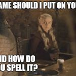 Game of Thrones Coffee | WHAT NAME SHOULD I PUT ON YOUR CUP? AND HOW DO YOU SPELL IT? | image tagged in game of thrones coffee | made w/ Imgflip meme maker