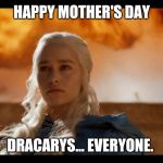 Daenerys "KHALEESI" Targaryen | HAPPY MOTHER'S DAY; DRACARYS... EVERYONE. | image tagged in daenerys khaleesi targaryen | made w/ Imgflip meme maker