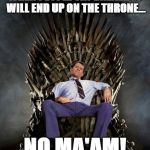 Al Bundy's Game of Thrones | WHEN PEOPLE SAY DAENERYS WILL END UP ON THE THRONE... NO MA'AM! | image tagged in al bundy's game of thrones | made w/ Imgflip meme maker