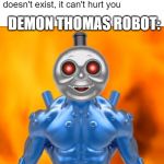 thomas demon robot | Therapist: demon thomas robot doesn't exist, it can't hurt you; DEMON THOMAS ROBOT: | image tagged in thomas demon robot | made w/ Imgflip meme maker