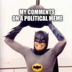 I simultaneously do and don't know what I'm getting into when I do this. | MY COMMENTS ON A POLITICAL MEME; ME | image tagged in batman bomb,comments,political memes,memes,me | made w/ Imgflip meme maker