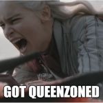 Daenerys dracarys | GOT QUEENZONED | image tagged in game of thrones,khaleesi,daenerys,dracarys,woman scorned | made w/ Imgflip meme maker
