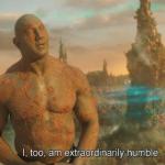 Drax I too am humble