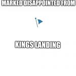 Marked Safe | MARKED DISAPPOINTED FROM; KINGS LANDING | image tagged in marked safe | made w/ Imgflip meme maker