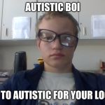 autistic boi | AUTISTIC BOI; I'M TO AUTISTIC FOR YOUR LOGIC | image tagged in autistic boi | made w/ Imgflip meme maker