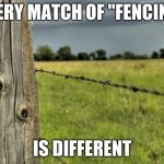 fence post | EVERY MATCH OF "FENCING"; IS DIFFERENT | image tagged in fence post | made w/ Imgflip meme maker