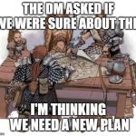 DND Party | THE DM ASKED IF WE WERE SURE ABOUT THIS; I'M THINKING WE NEED A NEW PLAN | image tagged in dnd party | made w/ Imgflip meme maker