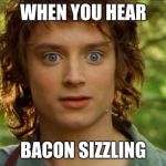 Surpised Frodo | WHEN YOU HEAR; BACON SIZZLING | image tagged in memes,surpised frodo | made w/ Imgflip meme maker