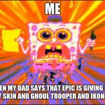 Crazy Spongebob | ME; WHEN MY DAD SAYS THAT EPIC IS GIVING OUT THE GALAXY SKIN AND GHOUL TROOPER AND IKONIK FOR FREE | image tagged in crazy spongebob | made w/ Imgflip meme maker