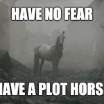 Plot Horse | HAVE NO FEAR; HAVE A PLOT HORSE | image tagged in plot horse | made w/ Imgflip meme maker