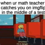 Totally didn't just happen btw | when ur math teacher catches you on imgflip in the middle of a test | image tagged in im in danger,funny memes,memes,funny,fun | made w/ Imgflip meme maker