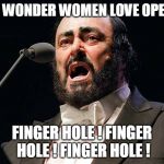 Pavarotti opera tenor | NO WONDER WOMEN LOVE OPERA; FINGER HOLE ! FINGER HOLE ! FINGER HOLE ! | image tagged in pavarotti opera tenor | made w/ Imgflip meme maker