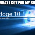 WIndoge | GUESS WHAT I GOT FOR MY BIRTHDAY: | image tagged in windoge | made w/ Imgflip meme maker