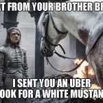 Uber from Bran | TEXT FROM YOUR BROTHER BRAN; I SENT YOU AN UBER LOOK FOR A WHITE MUSTANG | image tagged in game of thrones,uber | made w/ Imgflip meme maker