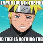 true thoo | WHEN YOU LOOK IN THE FRIDGE; AND THERES NOTHING THERE | image tagged in naruto crying | made w/ Imgflip meme maker