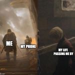 sneaking cersei | ME; MY PHONE; MY LIFE PASSING ME BY | image tagged in sneaking cersei | made w/ Imgflip meme maker