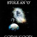 God Is... | HUMANS STOLE AN 'O'; GOD IS 'GOOD' | image tagged in god,good,stole,o,earth,genesis | made w/ Imgflip meme maker