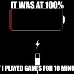 Low Battery | IT WAS AT 100%; BUT I PLAYED GAMES FOR 10 MINUTES | image tagged in low battery | made w/ Imgflip meme maker