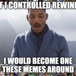 youtube rewind 2018 | IF I CONTROLLED REWIND; I WOULD BECOME ONE OF THESE MEMES AROUND ME | image tagged in youtube rewind 2018 | made w/ Imgflip meme maker