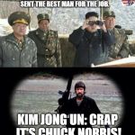 chuck norris | LOOKS LIKE DONALD TRUMP HAS SENT THE BEST MAN FOR THE JOB. KIM JONG UN: CRAP IT'S CHUCK NORRIS! | image tagged in chuck norris | made w/ Imgflip meme maker