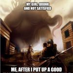 Big monster | MY GIRL, DRUNK AND NOT SATISFIED; ME, AFTER I PUT UP A GOOD FIGHT AND JUST SURVIVED ROUND 5 | image tagged in big monster | made w/ Imgflip meme maker