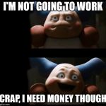 Mr. Mime needs to pay them bills to lol | I'M NOT GOING TO WORK; CRAP, I NEED MONEY THOUGH | image tagged in mr mime,detective pikachu,work,money,funny meme | made w/ Imgflip meme maker