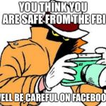 They are watching everywhere | YOU THINK YOU ARE SAFE FROM THE FBI; WELL BE CAREFUL ON FACEBOOK | image tagged in zspy,fbi,facebook | made w/ Imgflip meme maker