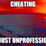 Ocean Sunset | CHEATING; ITS JUST UNPROFESSIONAL | image tagged in ocean sunset | made w/ Imgflip meme maker