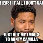Aunty Camilla,  can you pull a few strings.... | RELEASE IT ALL. I DON'T CARE; JUST NOT MY EMAILS TO AUNTY CAMILLA | image tagged in jussie smollet crying,liar,corruption,sociopath,narcissist | made w/ Imgflip meme maker