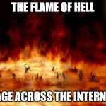 if you don't learn, then you burn | THE FLAME OF HELL; RAGE ACROSS THE INTERNET | image tagged in hellfire,flamewar | made w/ Imgflip meme maker