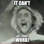 Young Frankenstein | IT CAN'T; WORK! | image tagged in young frankenstein | made w/ Imgflip meme maker