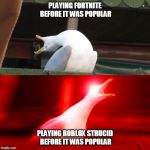 Inhalin Seagull | PLAYING FORTNITE BEFORE IT WAS POPULAR; PLAYING ROBLOX STRUCID BEFORE IT WAS POPULAR | image tagged in inhalin seagull | made w/ Imgflip meme maker
