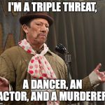 Triple Threat | I'M A TRIPLE THREAT, A DANCER, AN ACTOR, AND A MURDERER. | image tagged in triple threat | made w/ Imgflip meme maker