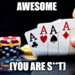 poker | AWESOME; (YOU ARE S**T) | image tagged in poker | made w/ Imgflip meme maker