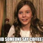 Windy Darling: Did someone say coffee?! | "DID SOMEONE SAY COFFEE?!" | image tagged in windy darling did someone say coffee | made w/ Imgflip meme maker