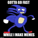 Got to make dem memes | GOTTA GO FAST; WHILE I MAKE MEMES | image tagged in sanik says,fast,sonic meme,gotta go fast,make me a sandwich | made w/ Imgflip meme maker