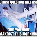 Breakfast is the most important meal of the day | THE FIRST QUESTION THEY ASKED; "DID YOU HAVE BREAKFAST THIS MORNING ?" | image tagged in hospital,doctors laughing,car accident,what happened,helpful,nurse | made w/ Imgflip meme maker
