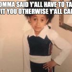 Young Cardi B Meme | MOMMA SAID Y'ALL HAVE TO TAKE ME WIT YOU OTHERWISE Y'ALL CAN'T GO | image tagged in memes,young cardi b | made w/ Imgflip meme maker
