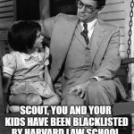 Atticus and Scout | SCOUT, YOU AND YOUR KIDS HAVE BEEN BLACKLISTED BY HARVARD LAW SCHOOL. | image tagged in atticus and scout | made w/ Imgflip meme maker