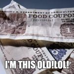 Food Stamps | I'M THIS OLD!LOL! | image tagged in food stamps | made w/ Imgflip meme maker