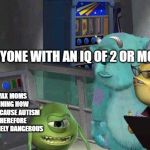 iT'S a GOVeRnMenT conspIRAcY | ANYONE WITH AN IQ OF 2 OR MORE; ANTI-VAX MOMS EXPLAINING HOW VACCINES CAUSE AUTISM AND THEREFORE ARE EXTREMELY DANGEROUS | image tagged in mike wazowski explaining memes | made w/ Imgflip meme maker